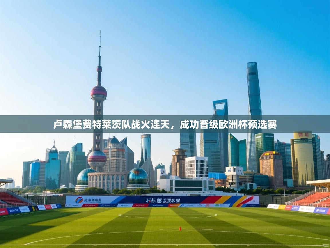 卢森堡费特莱茨队战火连天，成功晋级欧洲杯预选赛